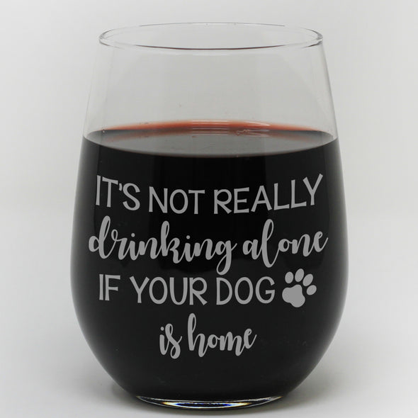 Stemless Wine Glass - "It's Not Really Drinking Alone If Your Dog Is Home"