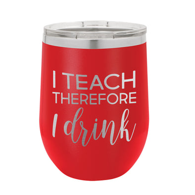 Custom Wine Tumbler for Teacher, Teacher Gift, I Teach Therefore I Drink