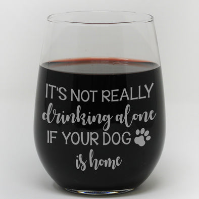 Stemless Wine Glass - "It's Not Really Drinking Alone If Your Dog Is Home"